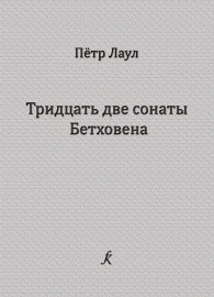 Лаул П. Тридцать две сонаты Бетховена. Опыт исполнительского анализа, издательство "Композитор" - Лаул П. Тридцать две сонаты Бетховена. Опыт исполнительского анализа, издательство "Композитор"